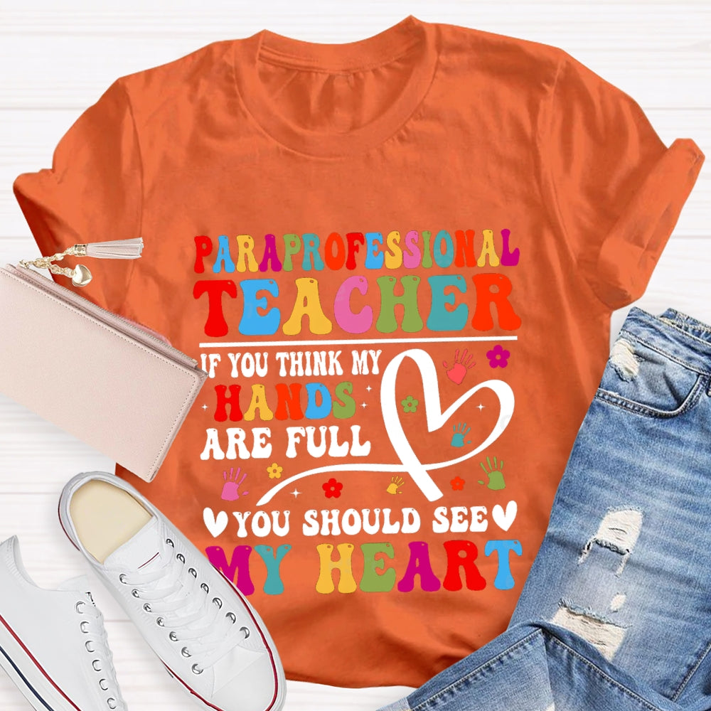 Paraprofessional Teacher If You Think My Hands Are Full Of You Should See My Heart T-Shirt