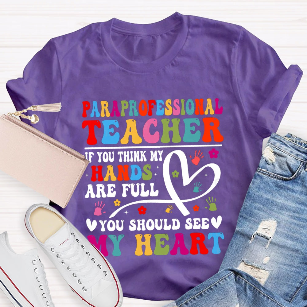 Paraprofessional Teacher If You Think My Hands Are Full Of You Should See My Heart T-Shirt
