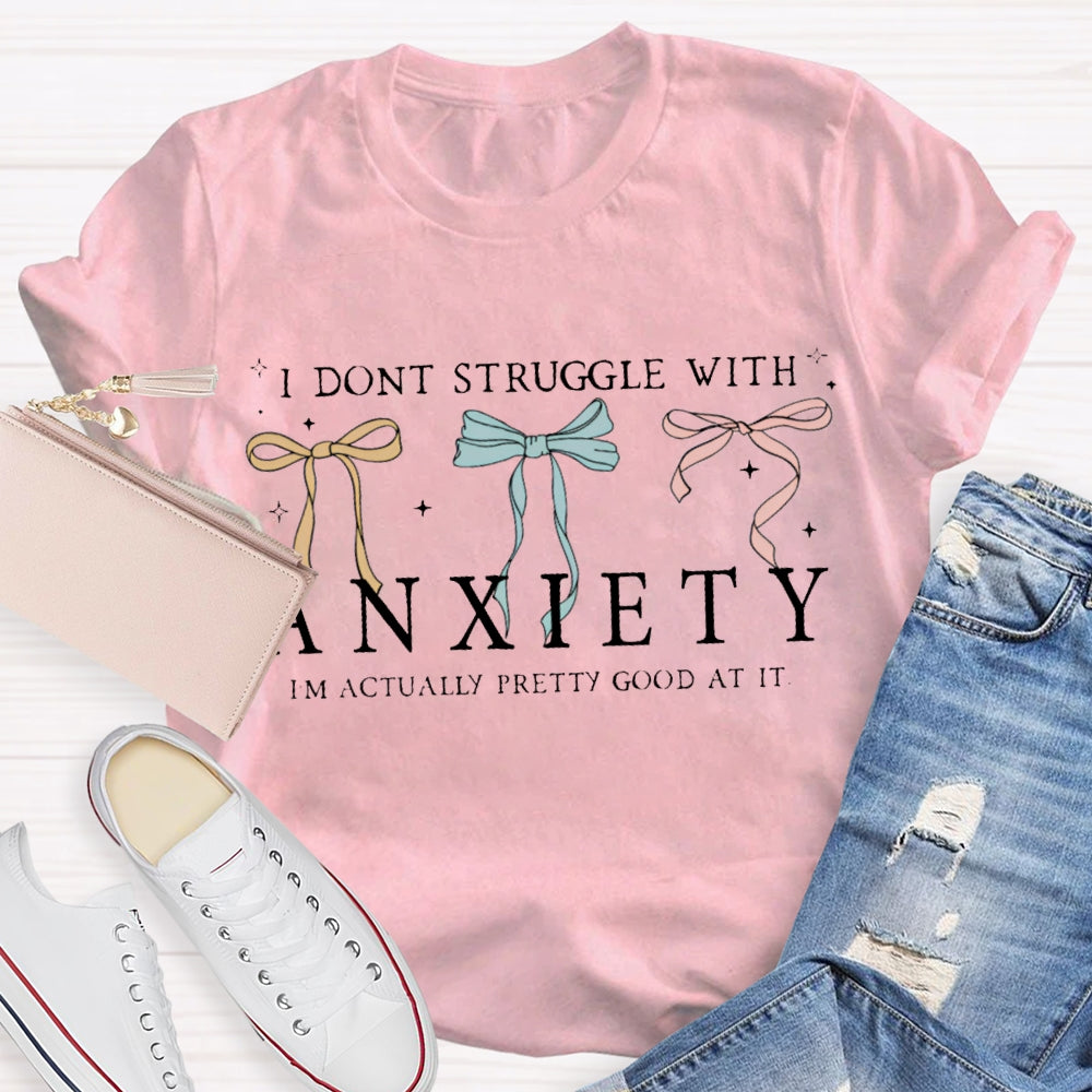 I Don'T Struggle With Anxiety I'M Actually Pretty Good At It T-shirt