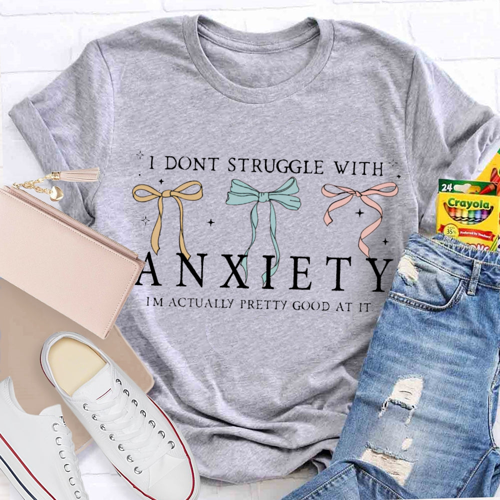 I Don'T Struggle With Anxiety I'M Actually Pretty Good At It T-shirt
