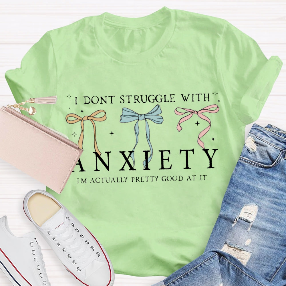 I Don'T Struggle With Anxiety I'M Actually Pretty Good At It T-shirt