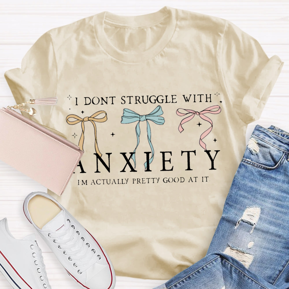 I Don'T Struggle With Anxiety I'M Actually Pretty Good At It T-shirt