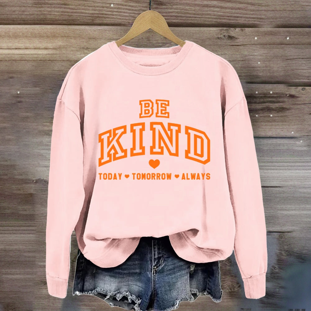 Be Kind Today Tomorrow Always Sweatshirt