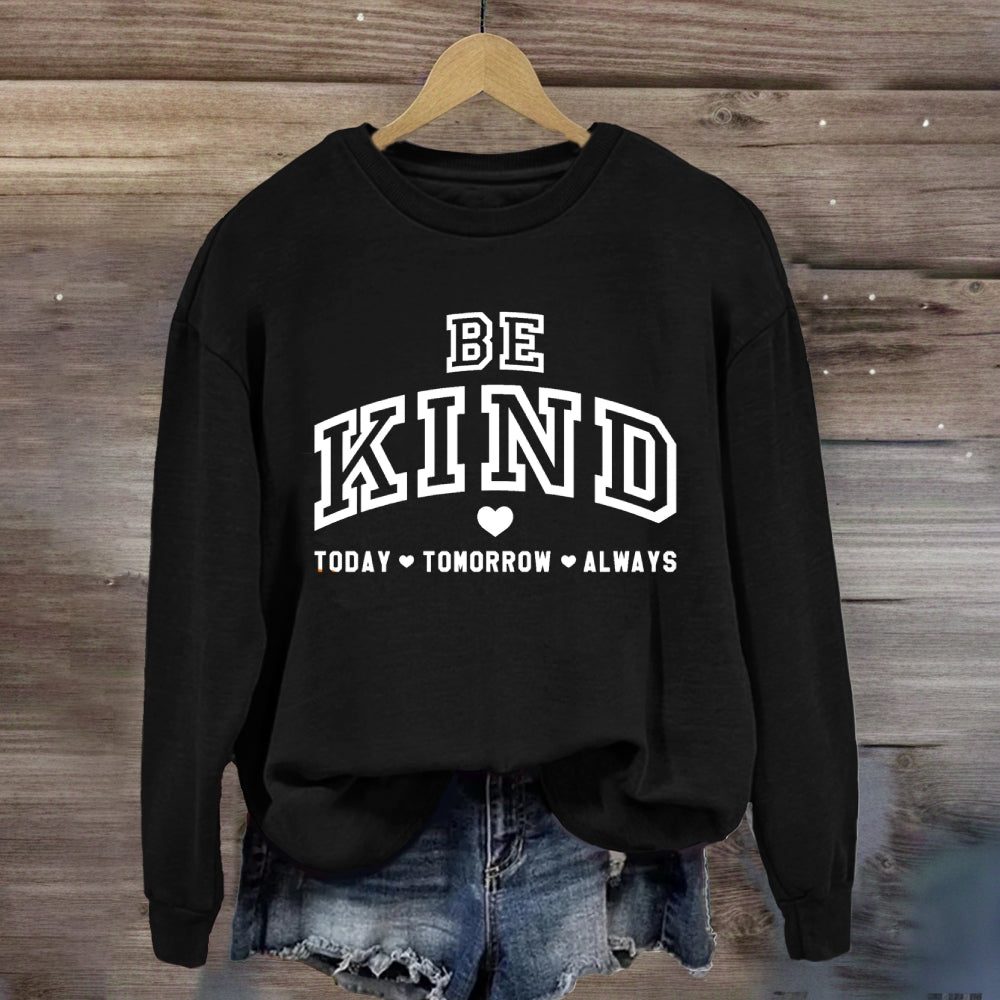 Be Kind Today Tomorrow Always Sweatshirt
