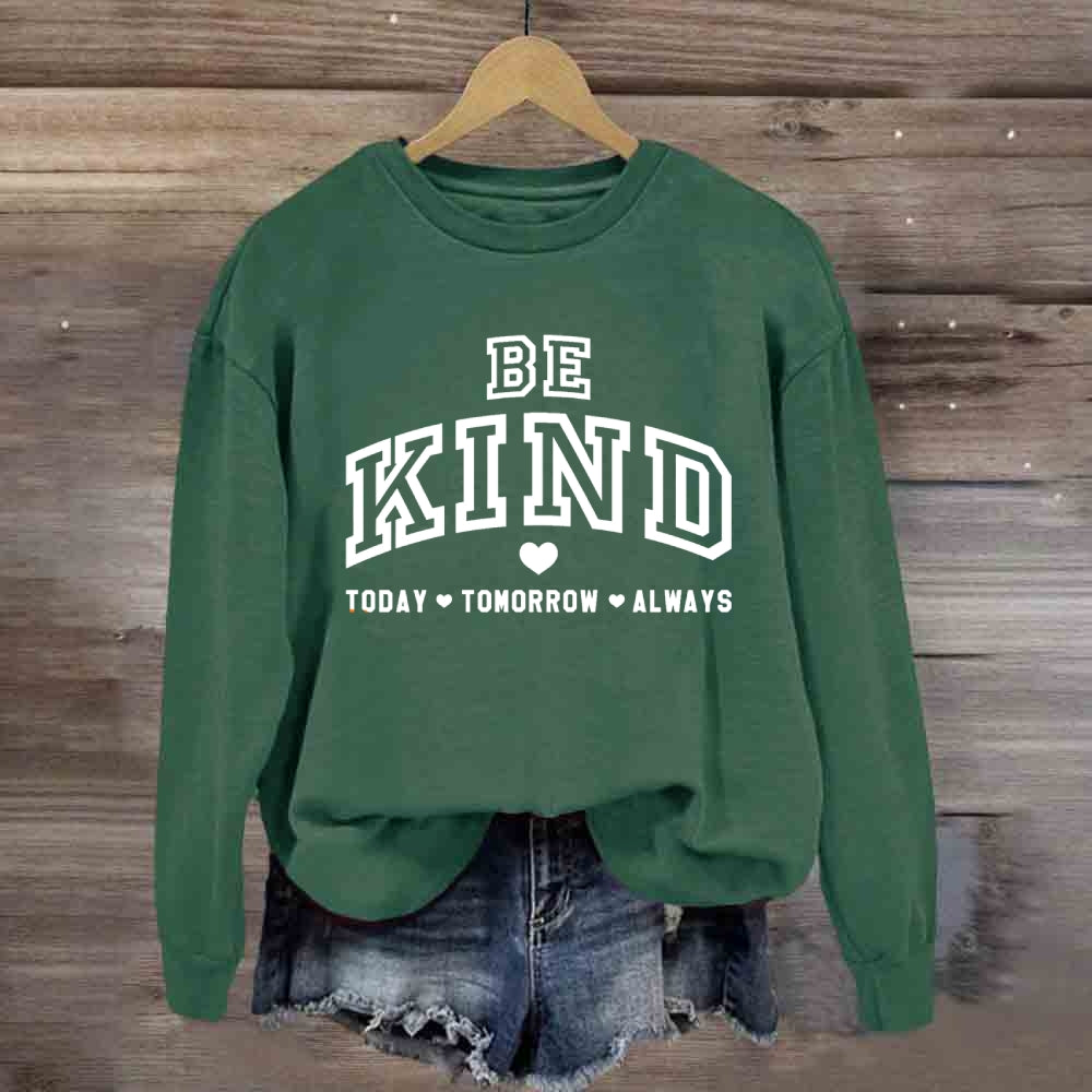 Be Kind Today Tomorrow Always Sweatshirt