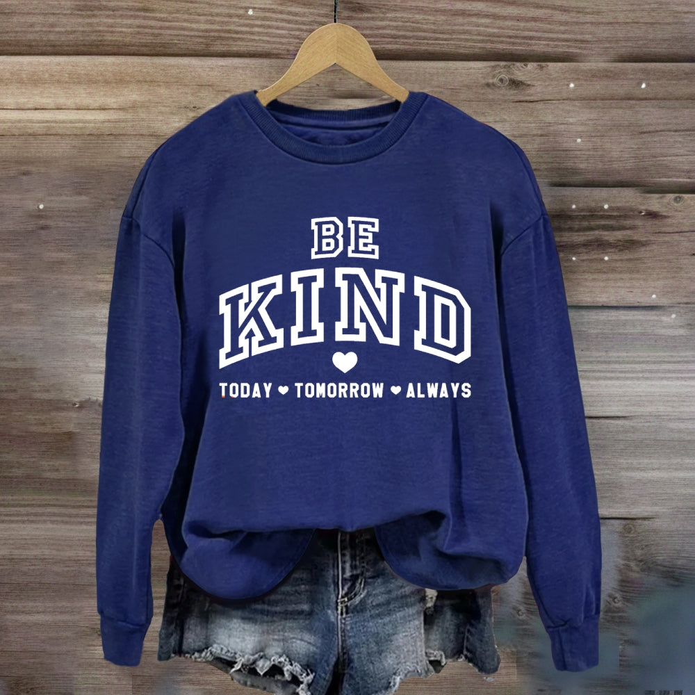 Be Kind Today Tomorrow Always Sweatshirt