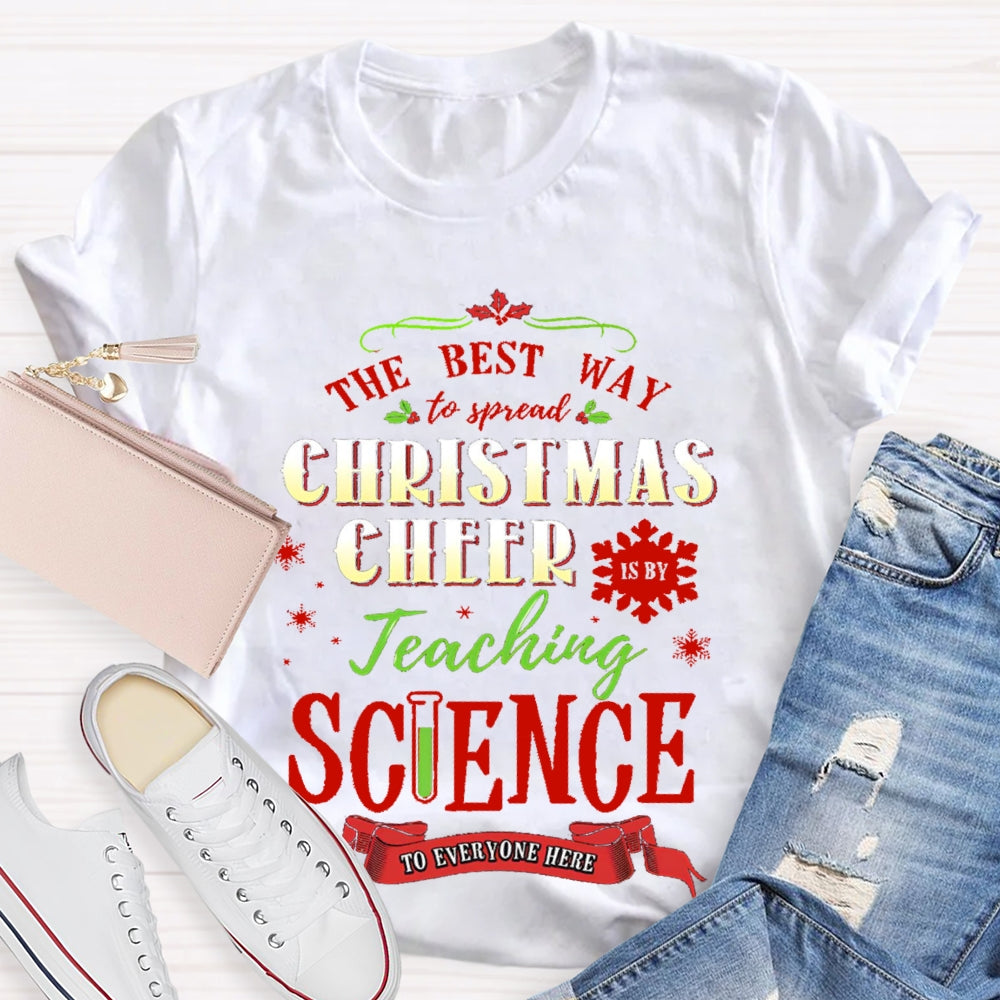 The Best Way To Spread Christmas Cheer Teaching Science To Everyone Here T-shirt
