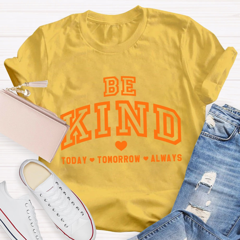Be Kind Today Tomorrow Always T-Shirt