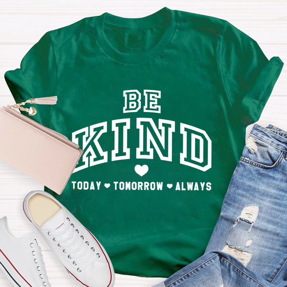 Be Kind Today Tomorrow Always T-Shirt