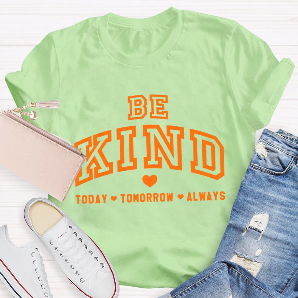 Be Kind Today Tomorrow Always T-Shirt