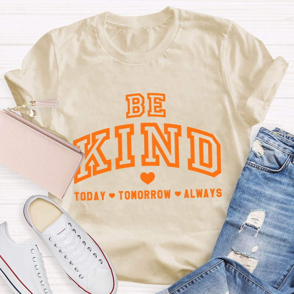 Be Kind Today Tomorrow Always T-Shirt