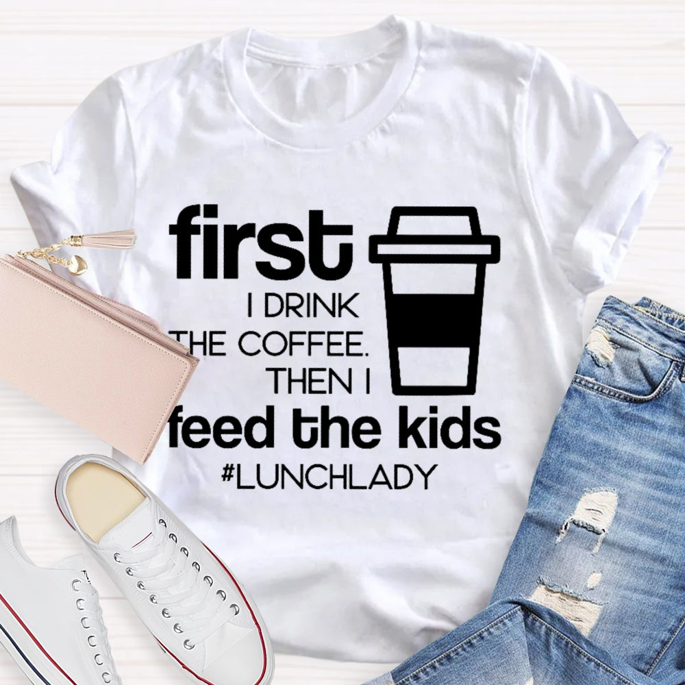 First I Drink The Coffee Then I Feed The Kids T-shirt