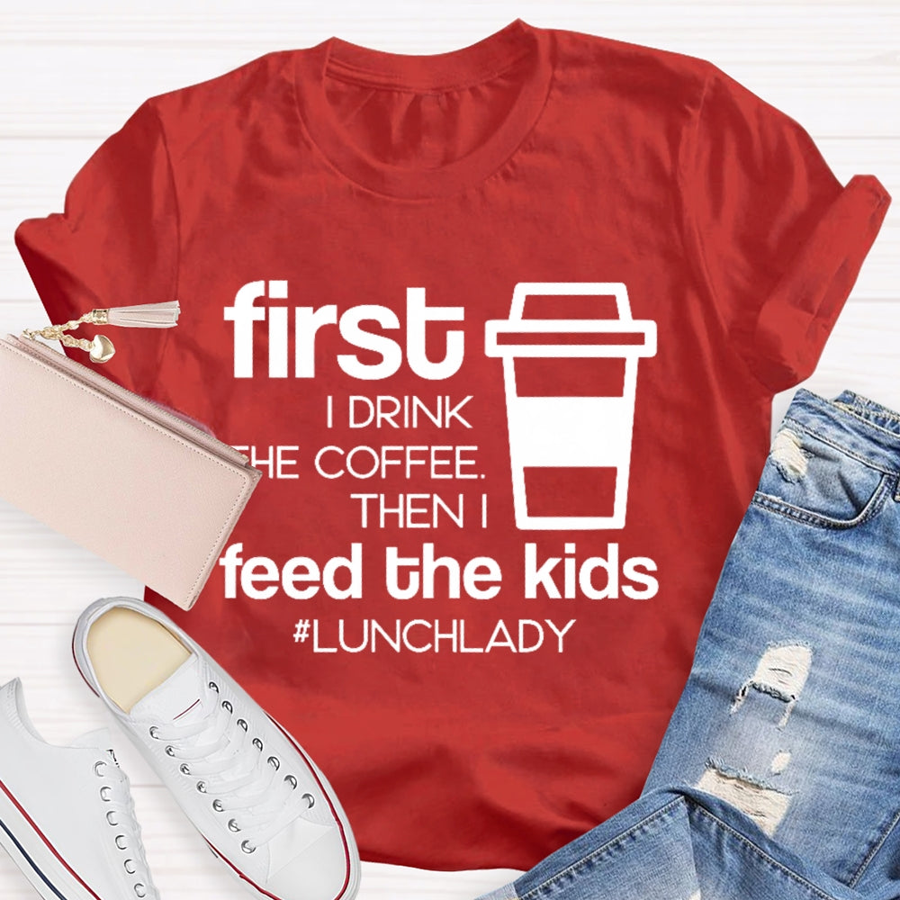 First I Drink The Coffee Then I Feed The Kids T-shirt