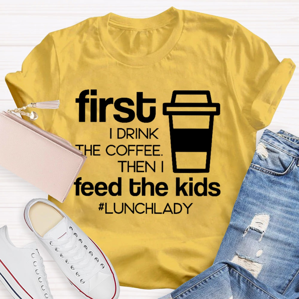 First I Drink The Coffee Then I Feed The Kids T-shirt