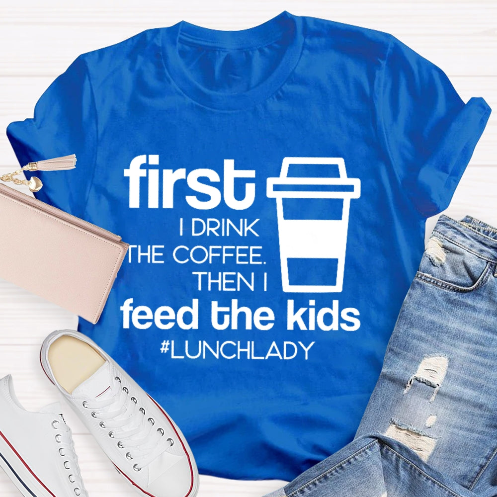 First I Drink The Coffee Then I Feed The Kids T-shirt