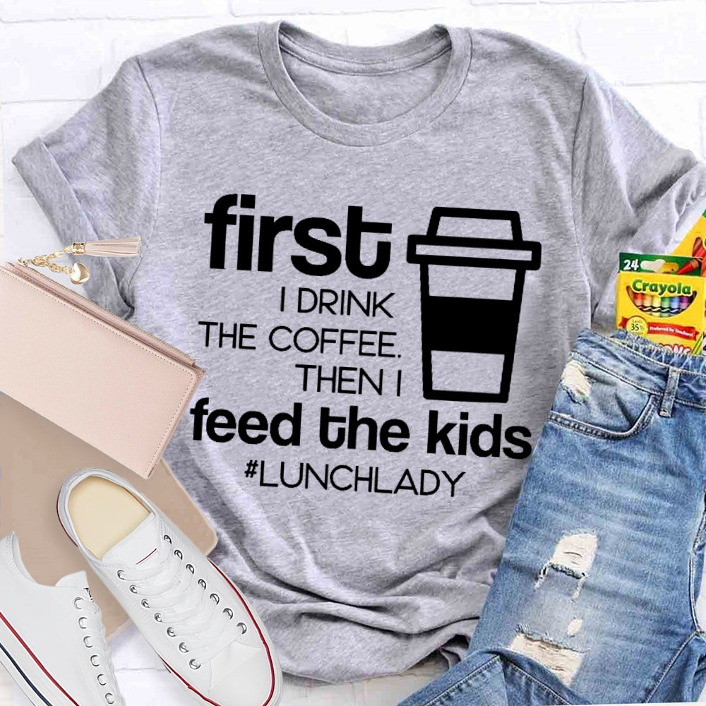 First I Drink The Coffee Then I Feed The Kids T-shirt