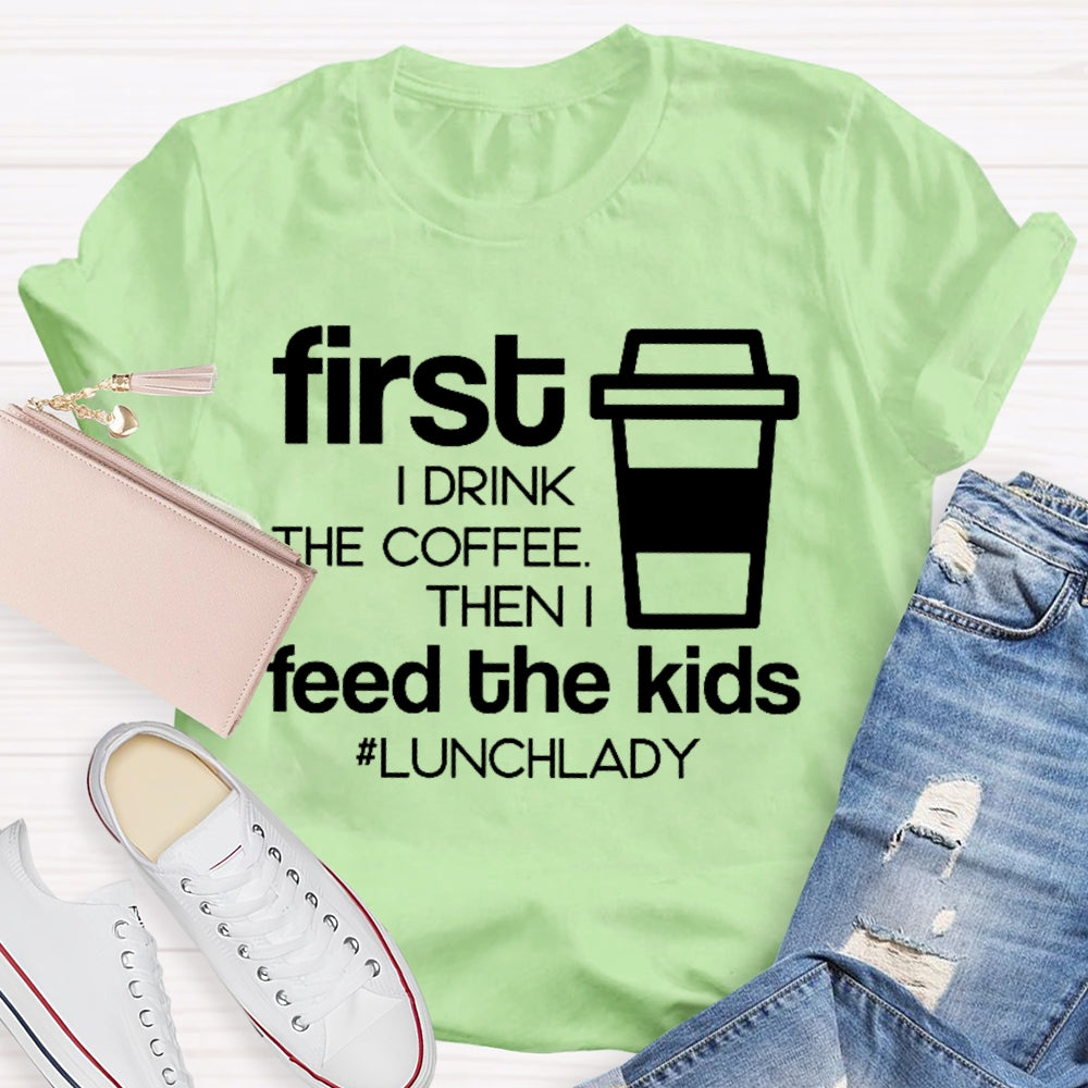 First I Drink The Coffee Then I Feed The Kids T-shirt
