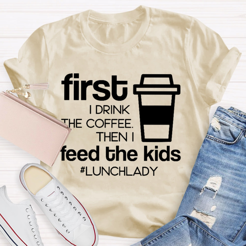 First I Drink The Coffee Then I Feed The Kids T-shirt