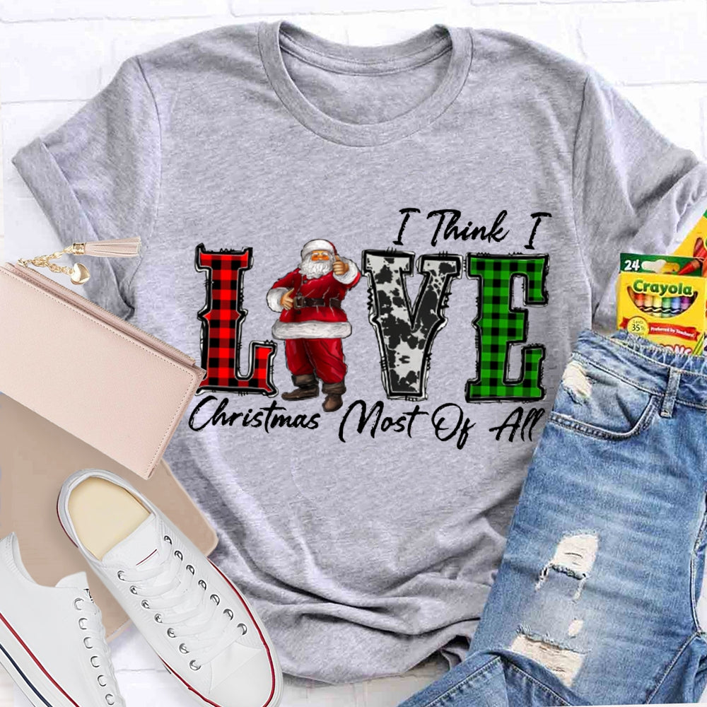 I Think I Love Christmas Most Of All T-shirt