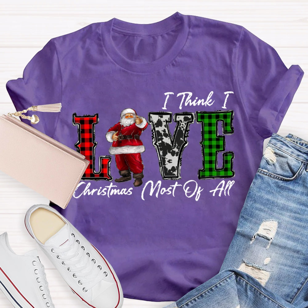 I Think I Love Christmas Most Of All T-shirt