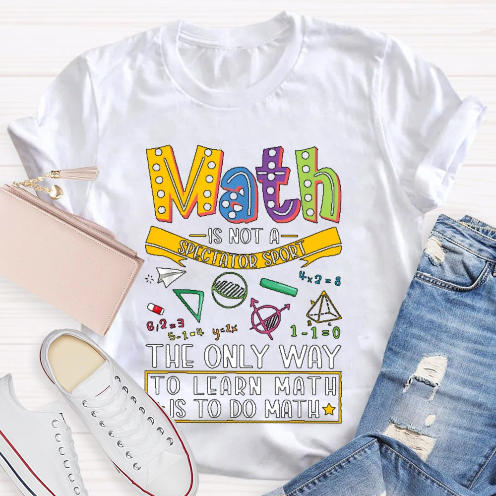 Math Is Not A Spectator Sport Only Way To Learn Math T-shirt