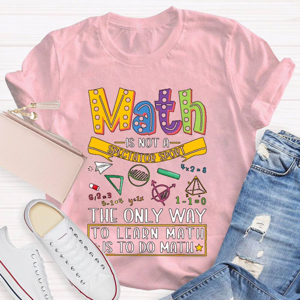Math Is Not A Spectator Sport Only Way To Learn Math T-shirt