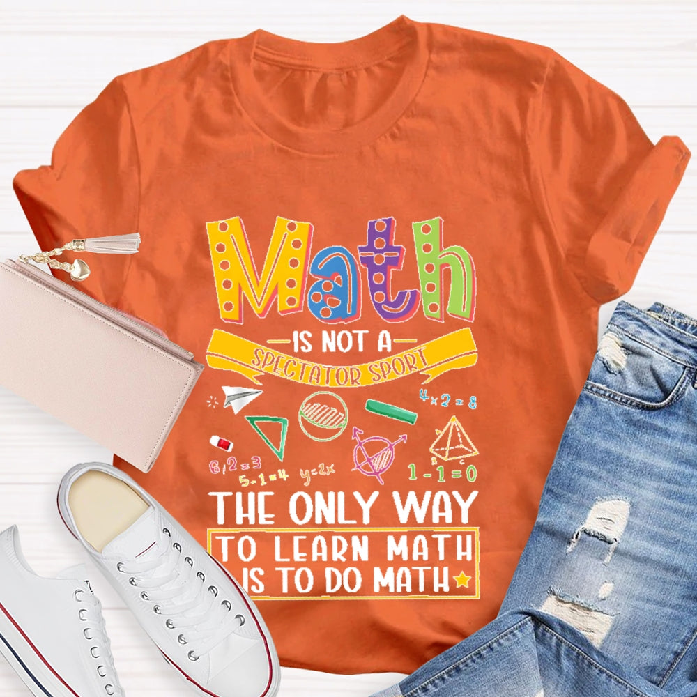 Math Is Not A Spectator Sport Only Way To Learn Math T-shirt