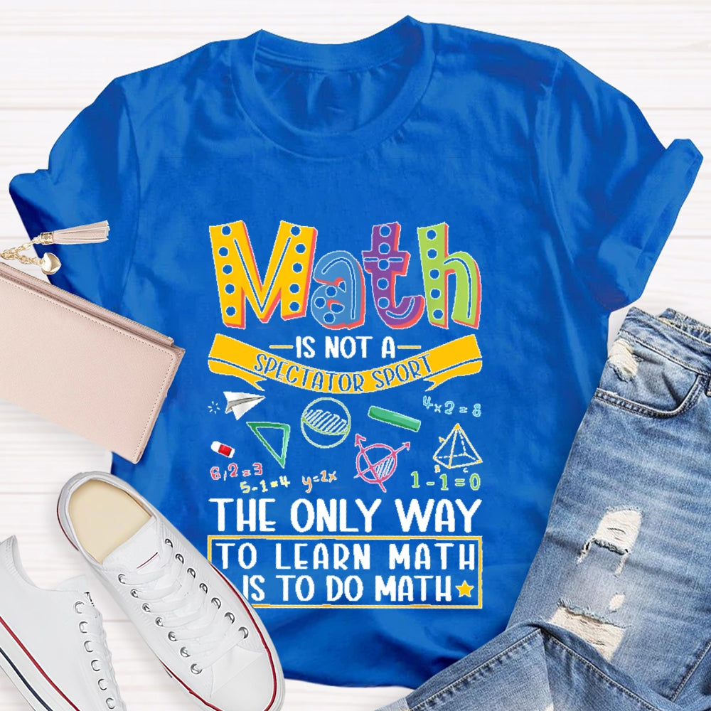Math Is Not A Spectator Sport Only Way To Learn Math T-shirt