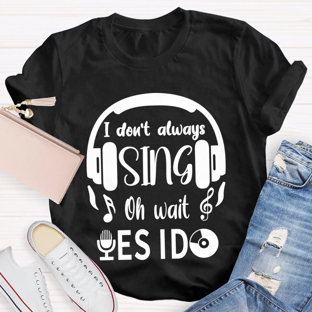 I Don't Always Sing Oh Wait Yes I do Music Teacher T-shirt