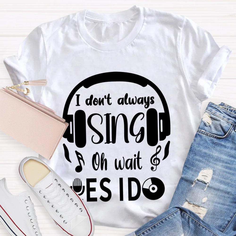I Don't Always Sing Oh Wait Yes I do Music Teacher T-shirt