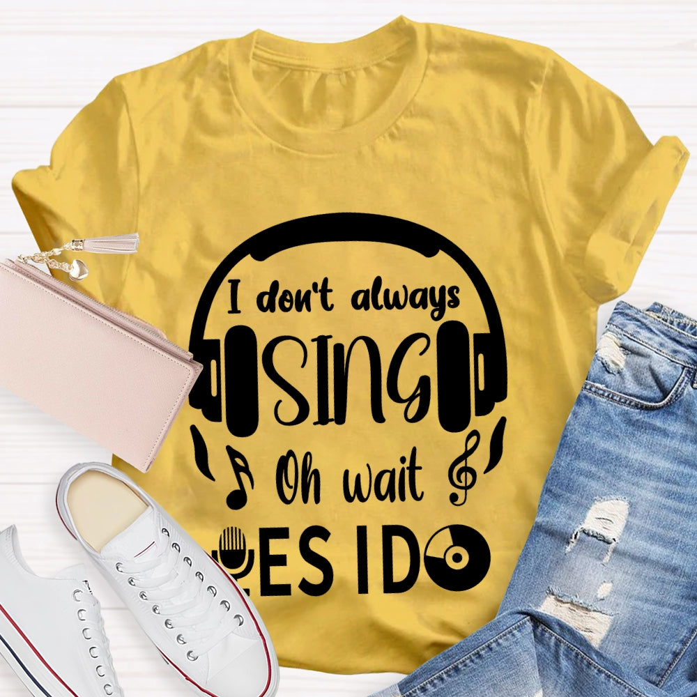 I Don't Always Sing Oh Wait Yes I do Music Teacher T-shirt
