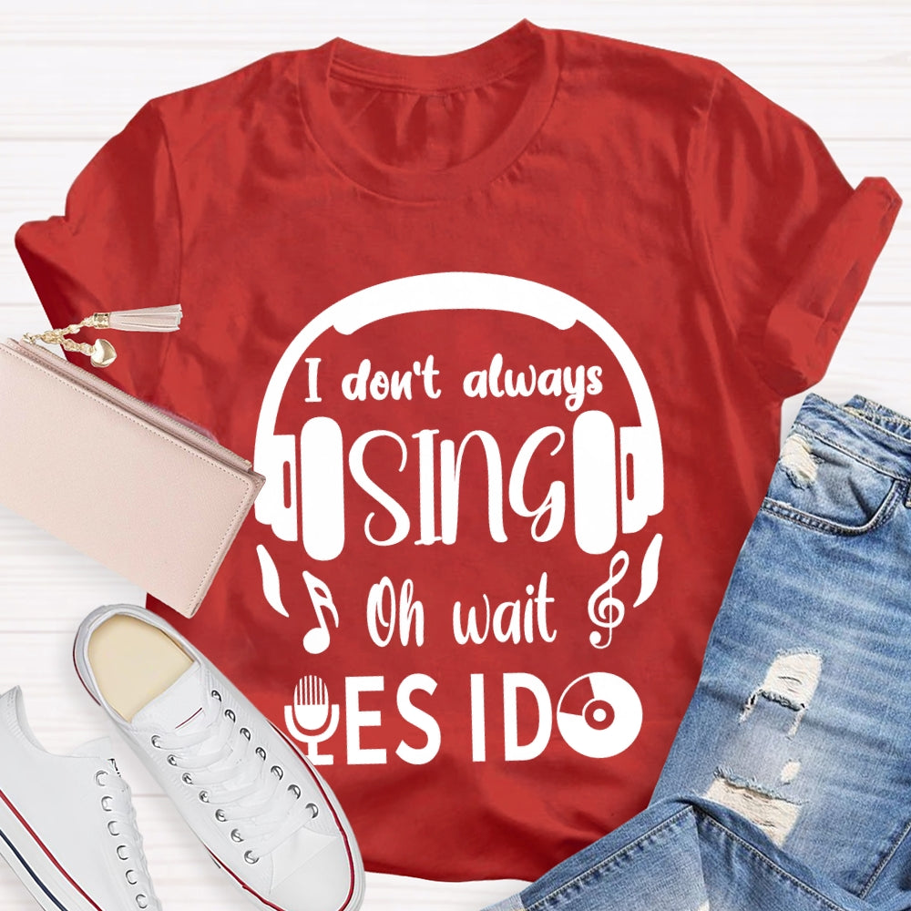 I Don't Always Sing Oh Wait Yes I do Music Teacher T-shirt