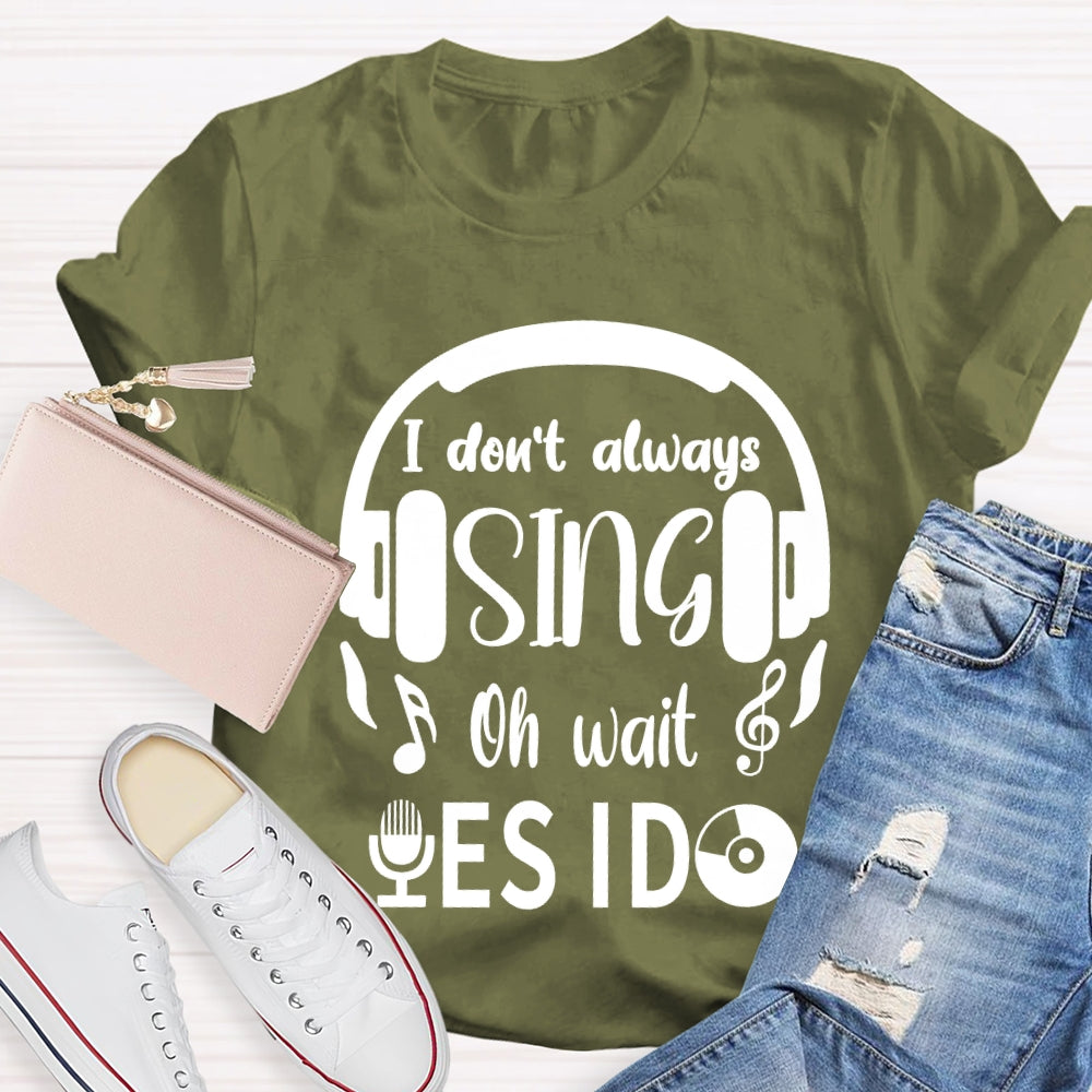 I Don't Always Sing Oh Wait Yes I do Music Teacher T-shirt