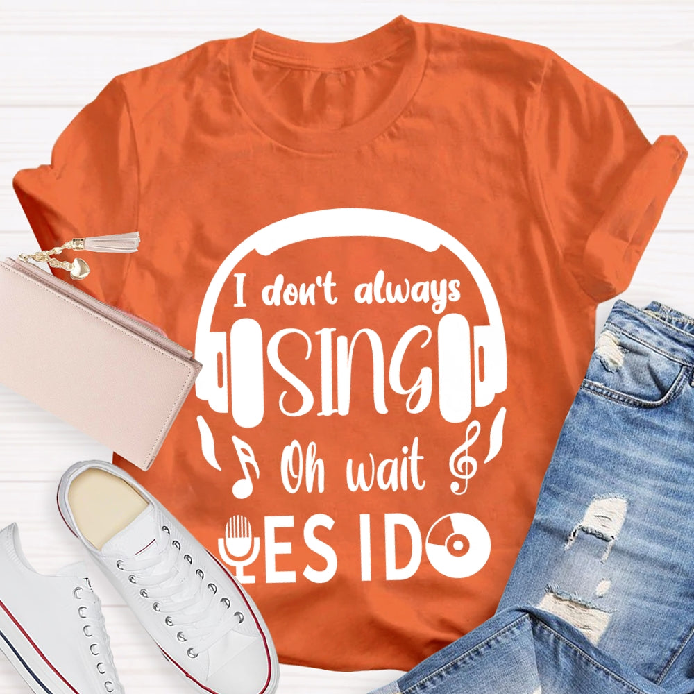 I Don't Always Sing Oh Wait Yes I do Music Teacher T-shirt