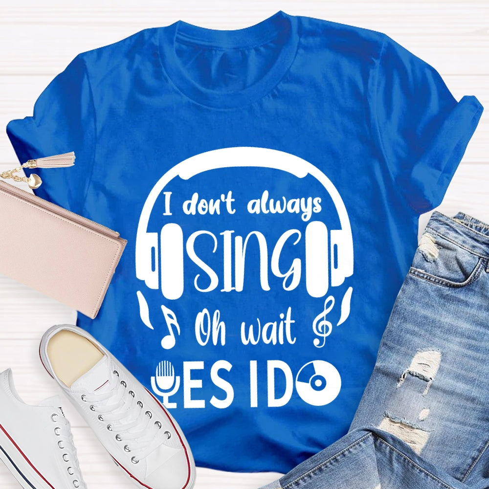 I Don't Always Sing Oh Wait Yes I do Music Teacher T-shirt