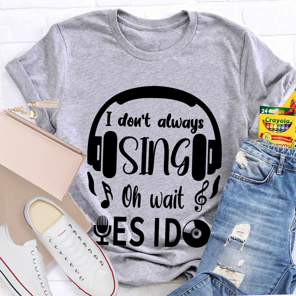 I Don't Always Sing Oh Wait Yes I do Music Teacher T-shirt
