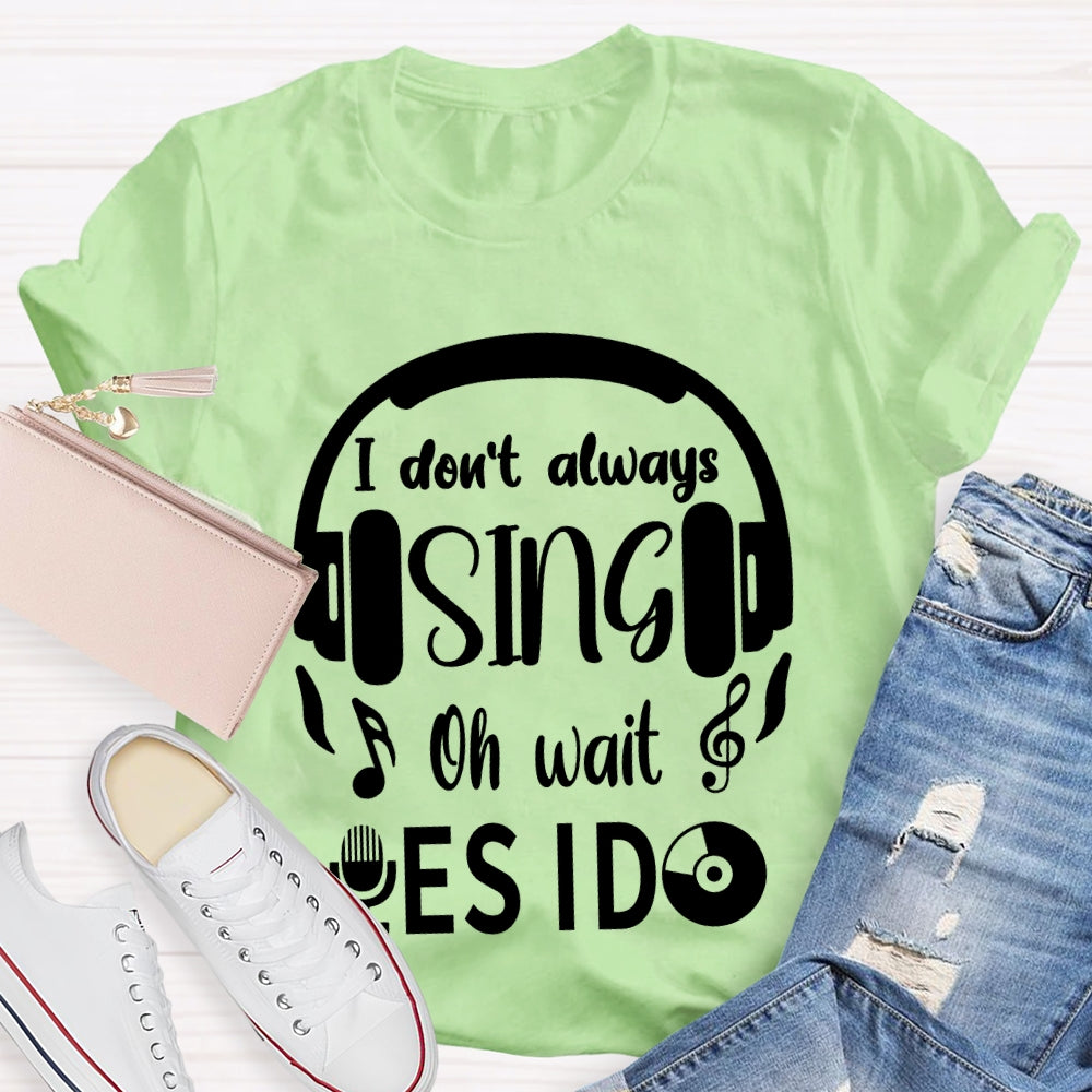 I Don't Always Sing Oh Wait Yes I do Music Teacher T-shirt