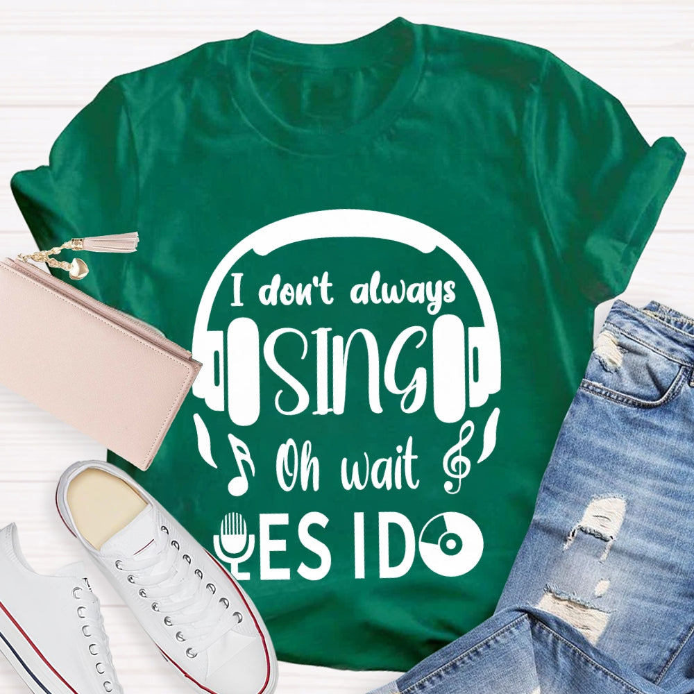 I Don't Always Sing Oh Wait Yes I do Music Teacher T-shirt