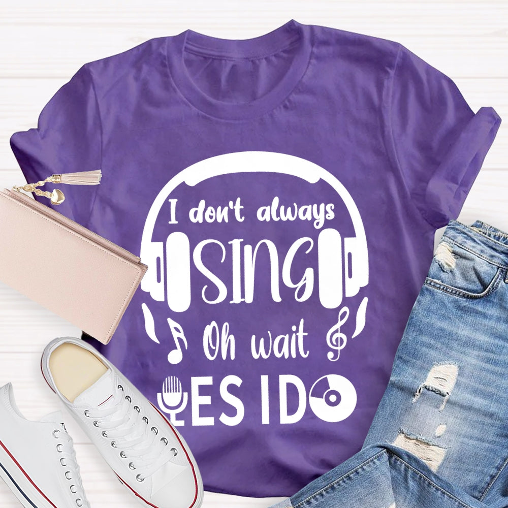 I Don't Always Sing Oh Wait Yes I do Music Teacher T-shirt