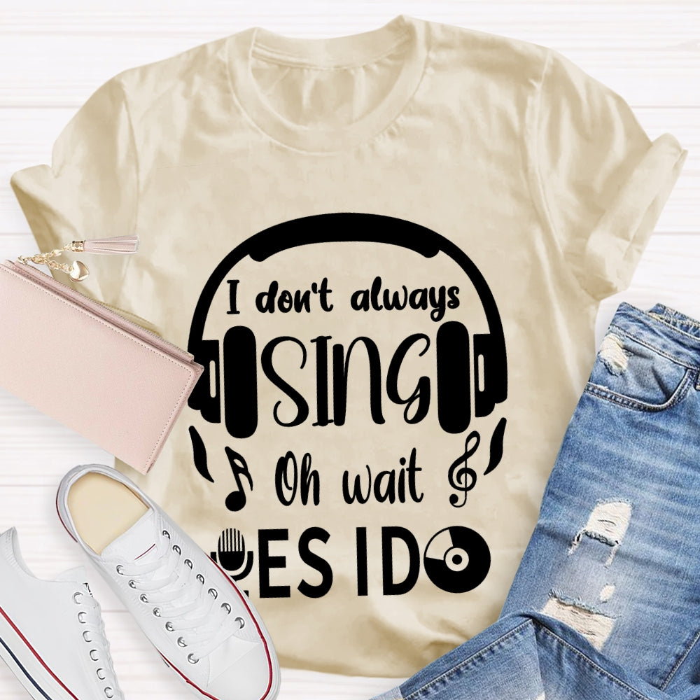 I Don't Always Sing Oh Wait Yes I do Music Teacher T-shirt