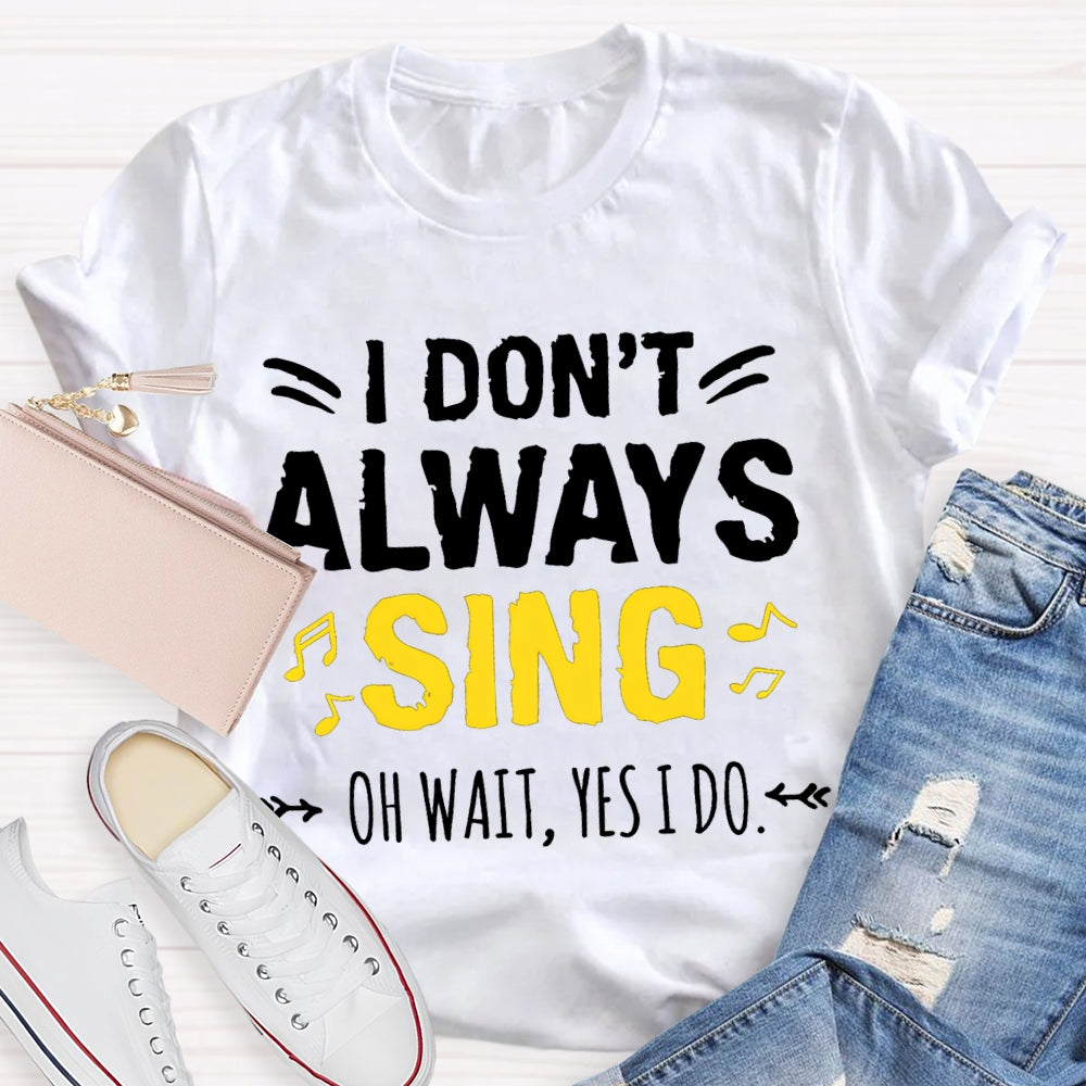 I Don'T Always Sing Oh Wait Yes I Do Music Teacher T-shirt