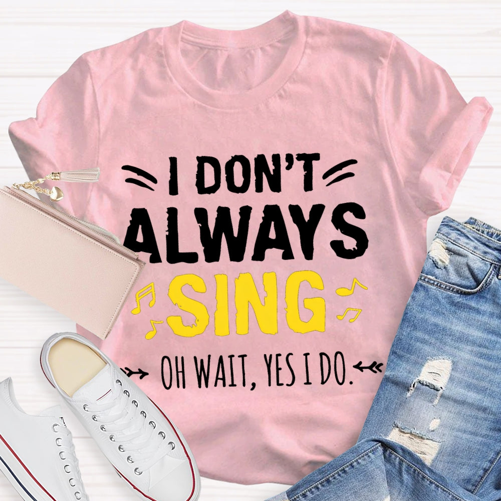 I Don'T Always Sing Oh Wait Yes I Do Music Teacher T-shirt