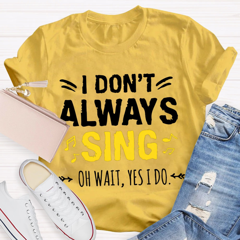 I Don'T Always Sing Oh Wait Yes I Do Music Teacher T-shirt