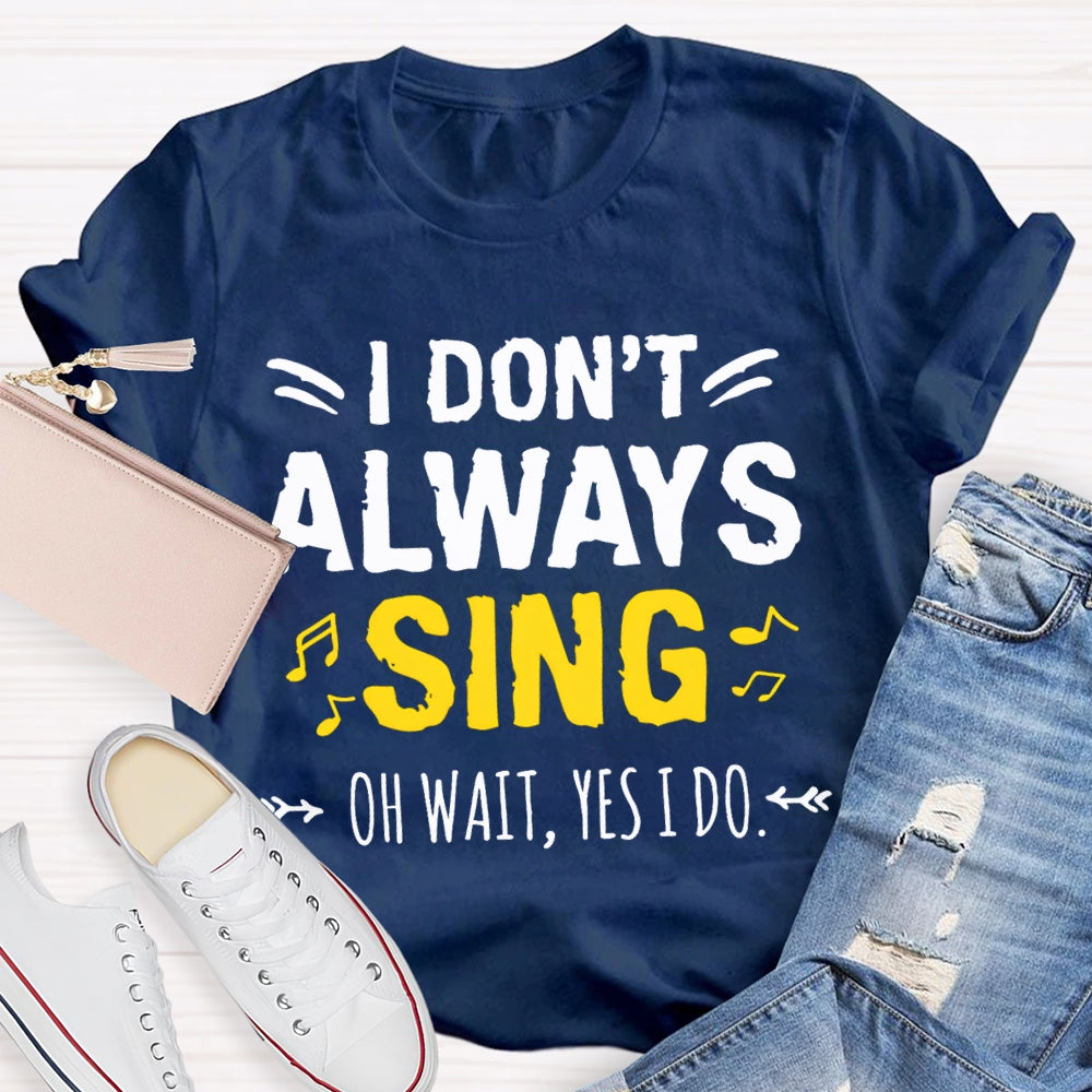I Don'T Always Sing Oh Wait Yes I Do Music Teacher T-shirt