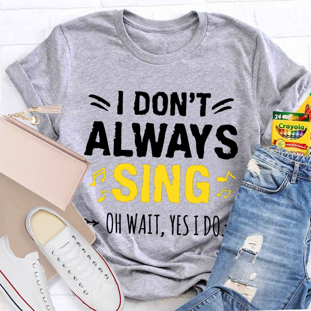 I Don'T Always Sing Oh Wait Yes I Do Music Teacher T-shirt