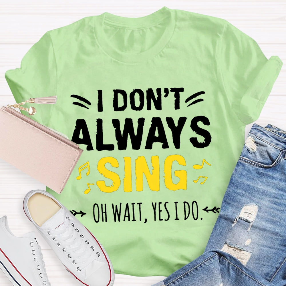 I Don'T Always Sing Oh Wait Yes I Do Music Teacher T-shirt