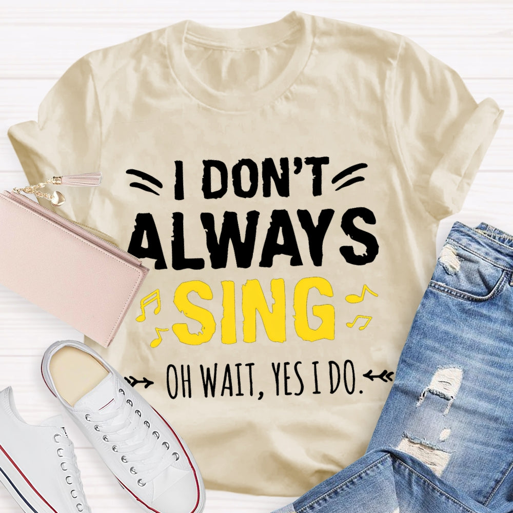I Don'T Always Sing Oh Wait Yes I Do Music Teacher T-shirt