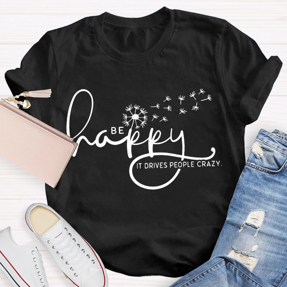 Be Happy It Drives People Crazy Dandelion T-shirt