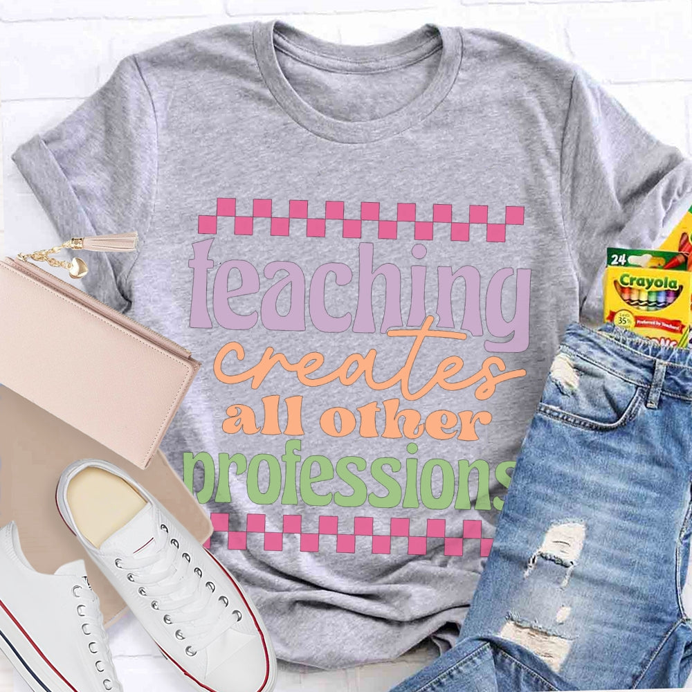 Teaching Creates All Other Professions Color Fonts T-shirt