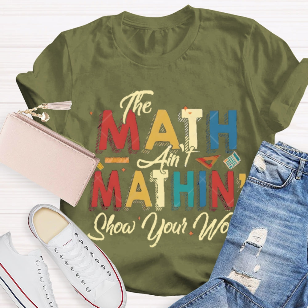 The Math Ain'T Mathing Show Your Work Math Teacher T-shirt